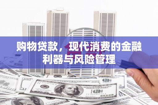 措勤购物贷款，现代消费的金融利器与风险管理