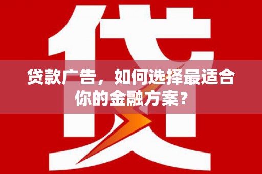 措勤贷款广告，如何选择最适合你的金融方案？