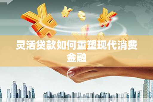 措勤灵活贷款如何重塑现代消费金融