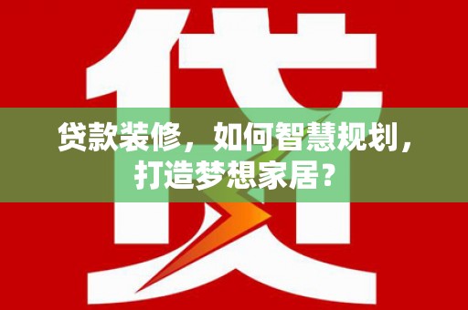 措勤贷款装修，如何智慧规划，打造梦想家居？