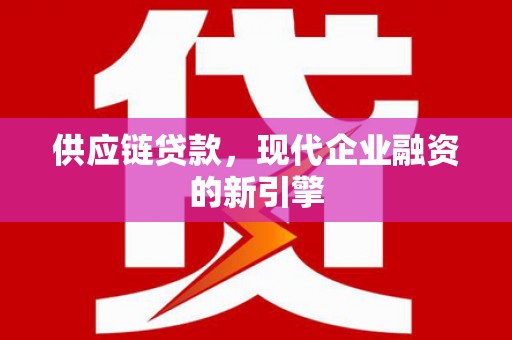 措勤供应链贷款，现代企业融资的新引擎