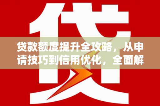 措勤贷款额度提升全攻略，从申请技巧到信用优化，全面解析