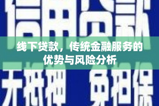 措勤线下贷款，传统金融服务的优势与风险分析