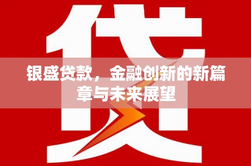 措勤银盛贷款，金融创新的新篇章与未来展望