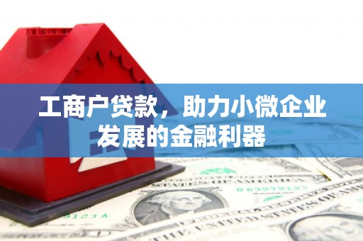 措勤工商户贷款，助力小微企业发展的金融利器