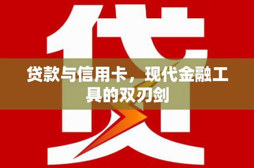 措勤贷款与信用卡，现代金融工具的双刃剑