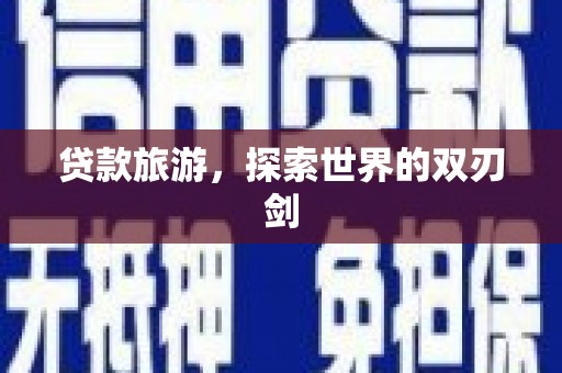 措勤贷款旅游，探索世界的双刃剑