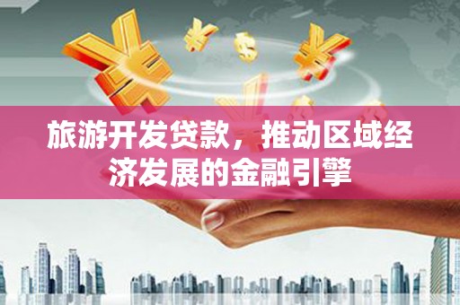 措勤旅游开发贷款，推动区域经济发展的金融引擎
