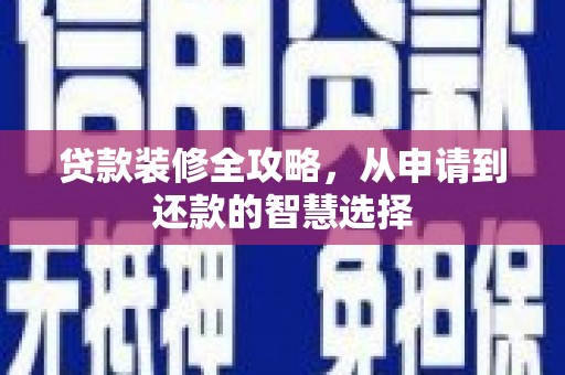 措勤贷款装修全攻略，从申请到还款的智慧选择