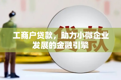 措勤工商户贷款，助力小微企业发展的金融引擎
