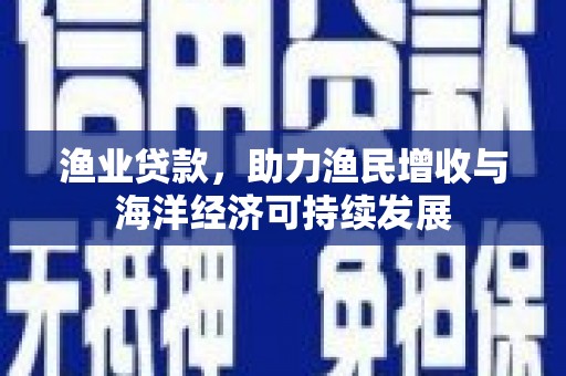 措勤渔业贷款，助力渔民增收与海洋经济可持续发展