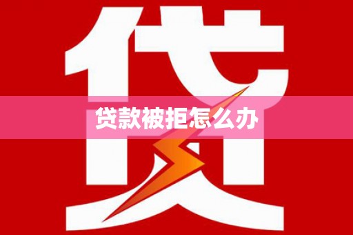 措勤贷款被拒怎么办