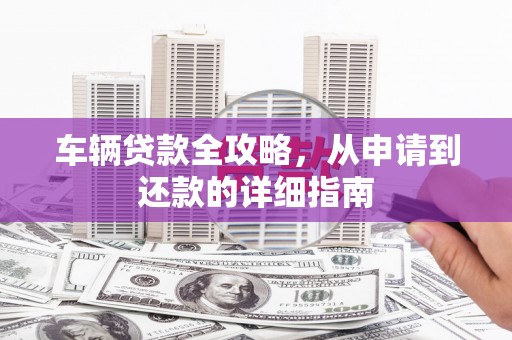 措勤车辆贷款全攻略,从申请到还款的详细指南 措勤车辆贷款全攻略,从申请到还款的详细指南