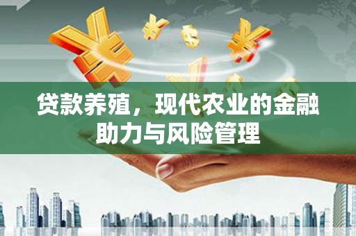 措勤贷款养殖，现代农业的金融助力与风险管理