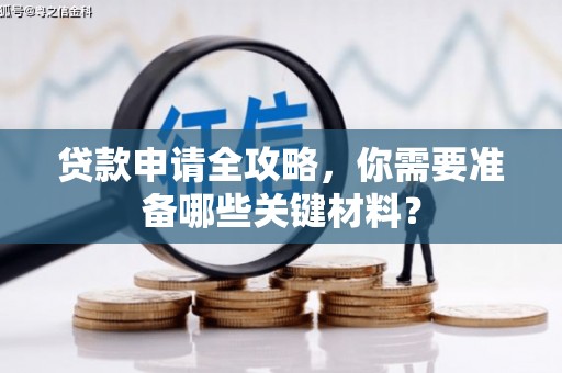 措勤贷款申请全攻略，你需要准备哪些关键材料？