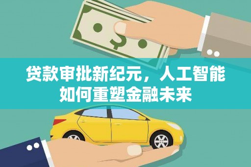 措勤贷款审批新纪元，人工智能如何重塑金融未来
