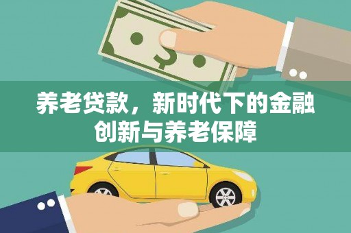 措勤养老贷款，新时代下的金融创新与养老保障