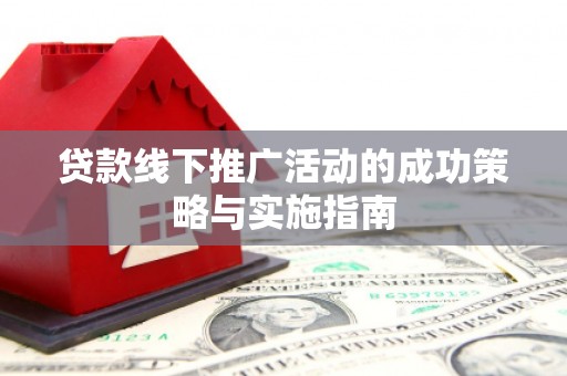措勤贷款线下推广活动的成功策略与实施指南