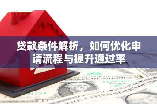 措勤贷款条件解析，如何优化申请流程与提升通过率