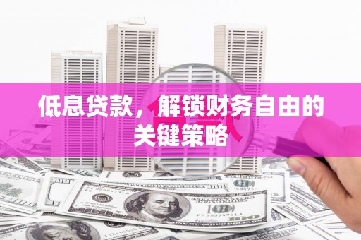 措勤低息贷款，解锁财务自由的关键策略