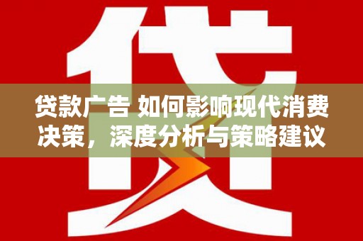 措勤贷款广告 如何影响现代消费决策，深度分析与策略建议