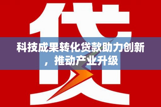 措勤科技成果转化贷款助力创新，推动产业升级