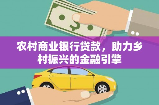 措勤农村商业银行贷款，助力乡村振兴的金融引擎