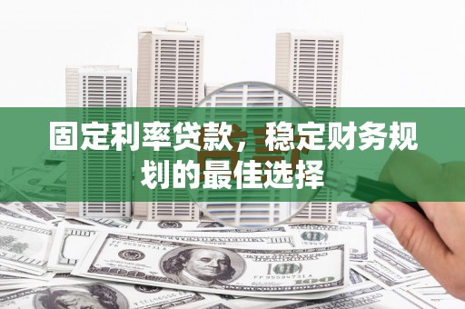 措勤固定利率贷款，稳定财务规划的最佳选择
