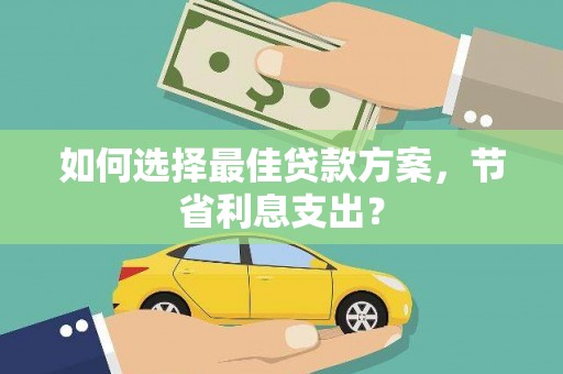 措勤如何选择最佳贷款方案，节省利息支出？