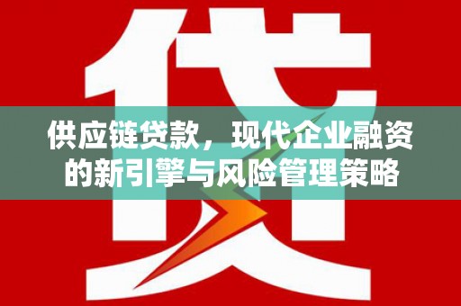 措勤供应链贷款，现代企业融资的新引擎与风险管理策略