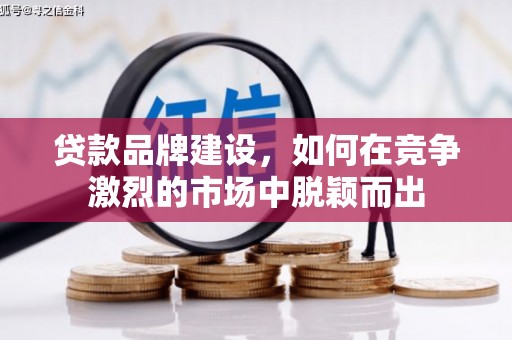 措勤贷款品牌建设，如何在竞争激烈的市场中脱颖而出