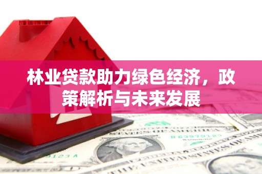 措勤林业贷款助力绿色经济，政策解析与未来发展