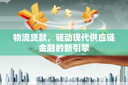 措勤物流贷款，驱动现代供应链金融的新引擎