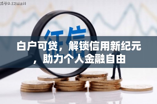 措勤白户可贷，解锁信用新纪元，助力个人金融自由