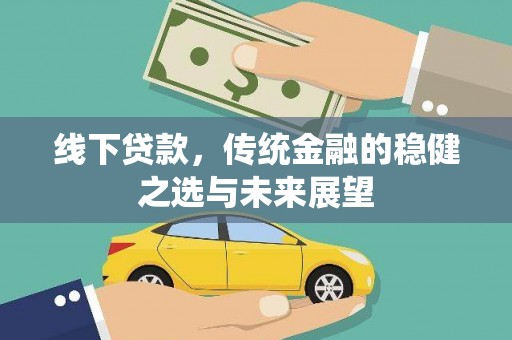措勤线下贷款，传统金融的稳健之选与未来展望