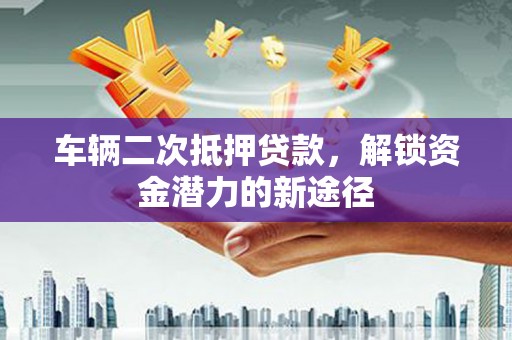 措勤车辆二次抵押贷款，解锁资金潜力的新途径