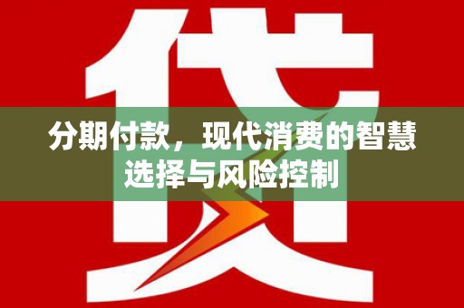 措勤分期付款，现代消费的智慧选择与风险控制