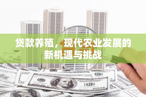 措勤贷款养殖，现代农业发展的新机遇与挑战