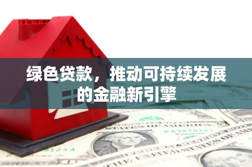 措勤绿色贷款，推动可持续发展的金融新引擎