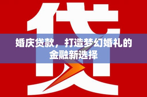 措勤婚庆贷款，打造梦幻婚礼的金融新选择