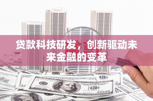 措勤贷款科技研发，创新驱动未来金融的变革