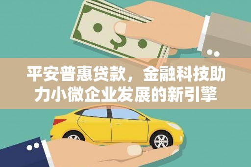 措勤平安普惠贷款，金融科技助力小微企业发展的新引擎