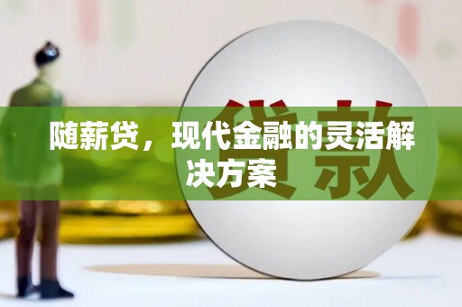 措勤随薪贷，现代金融的灵活解决方案