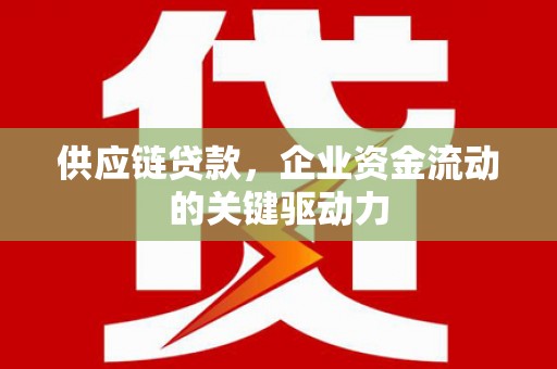 措勤供应链贷款，企业资金流动的关键驱动力