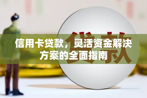 措勤信用卡贷款，灵活资金解决方案的全面指南
