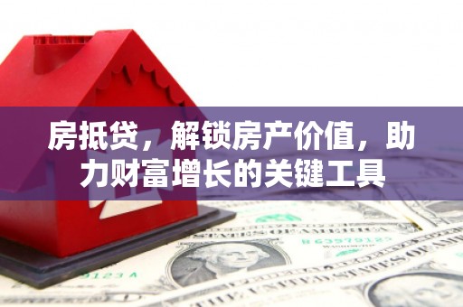 措勤房抵贷，解锁房产价值，助力财富增长的关键工具