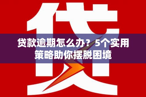 措勤贷款逾期怎么办？5个实用策略助你摆脱困境