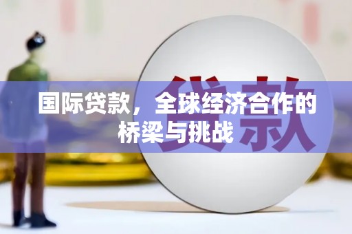 措勤国际贷款，全球经济合作的桥梁与挑战
