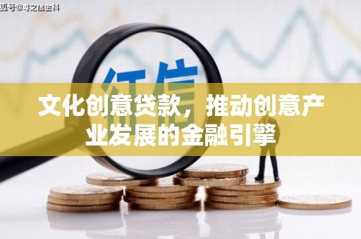 措勤文化创意贷款，推动创意产业发展的金融引擎