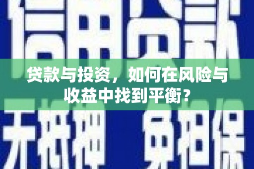 措勤贷款与投资，如何在风险与收益中找到平衡？